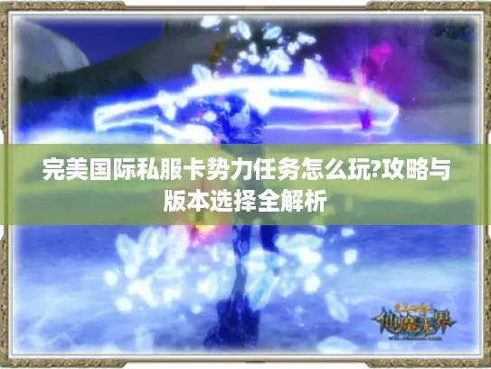 完美国际私服卡势力任务怎么玩?攻略与版本选择全解析