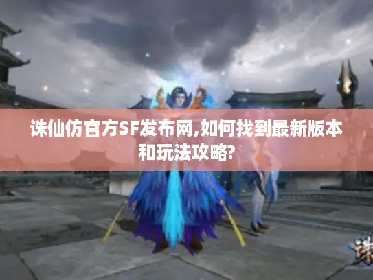 诛仙仿官方SF发布网,如何找到最新版本和玩法攻略?