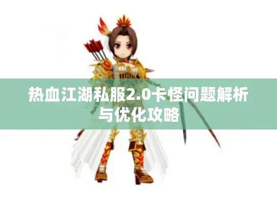 热血江湖私服2.0卡怪问题解析与优化攻略