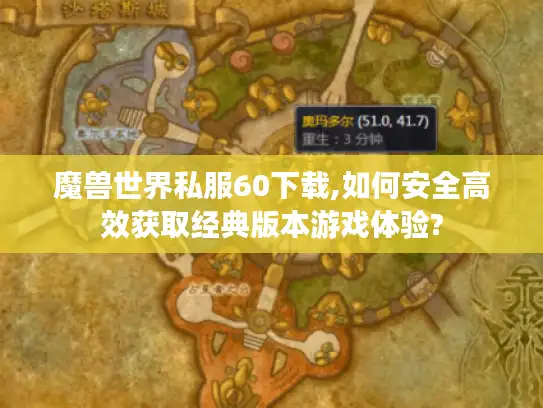 魔兽世界私服60下载,如何安全高效获取经典版本游戏体验?