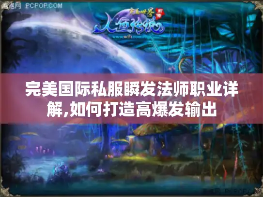 完美国际私服瞬发法师职业详解,如何打造高爆发输出