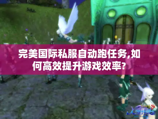 完美国际私服自动跑任务,如何高效提升游戏效率?