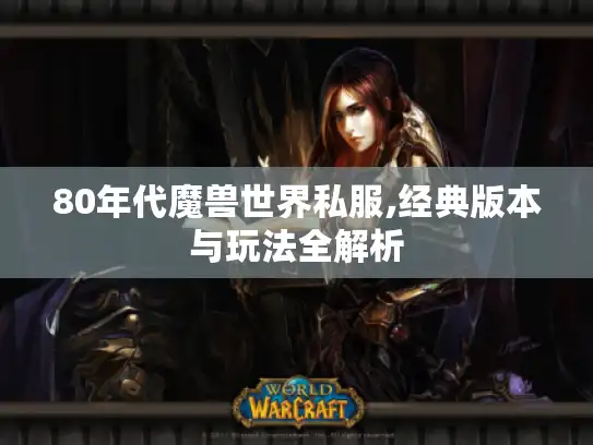 80年代魔兽世界私服,经典版本与玩法全解析