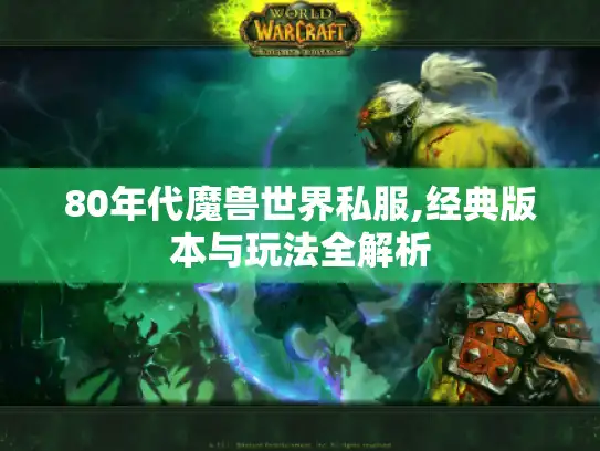80年代魔兽世界私服,经典版本与玩法全解析