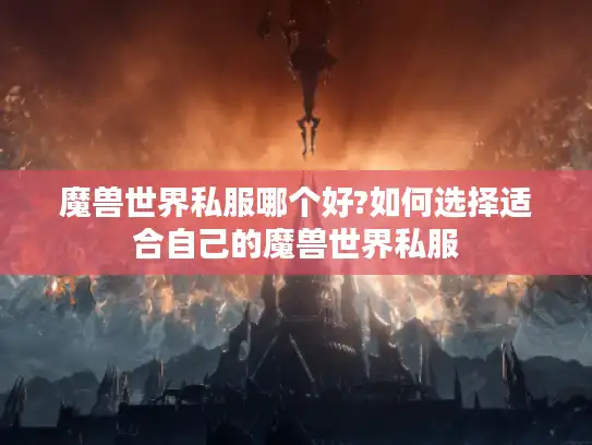 魔兽世界私服哪个好?如何选择适合自己的魔兽世界私服