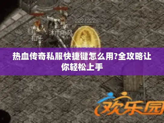 热血传奇私服快捷键怎么用?全攻略让你轻松上手