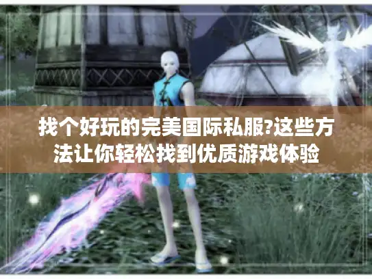 找个好玩的完美国际私服?这些方法让你轻松找到优质游戏体验