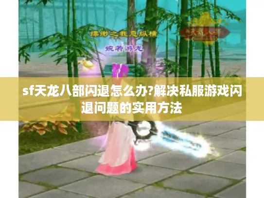 sf天龙八部闪退怎么办?解决私服游戏闪退问题的实用方法