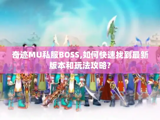 奇迹MU私服BOSS,如何快速找到最新版本和玩法攻略?