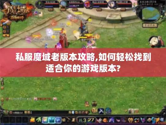 私服魔域老版本攻略,如何轻松找到适合你的游戏版本?
