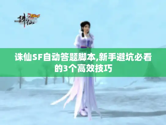 诛仙SF自动答题脚本,新手避坑必看的3个高效技巧