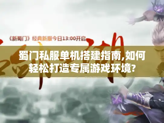 蜀门私服单机搭建指南,如何轻松打造专属游戏环境?