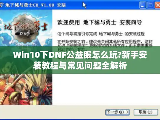 Win10下DNF公益服怎么玩?新手安装教程与常见问题全解析