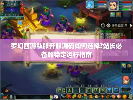 梦幻西游私服开服源码如何选择?站长必备的稳定运行指南
