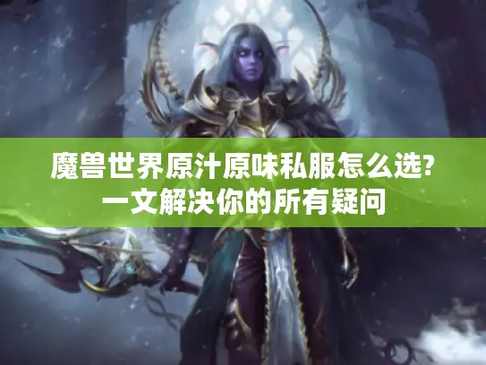 魔兽世界原汁原味私服怎么选?一文解决你的所有疑问