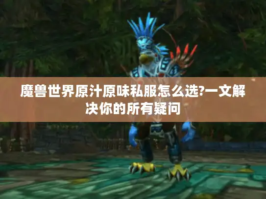 魔兽世界原汁原味私服怎么选?一文解决你的所有疑问