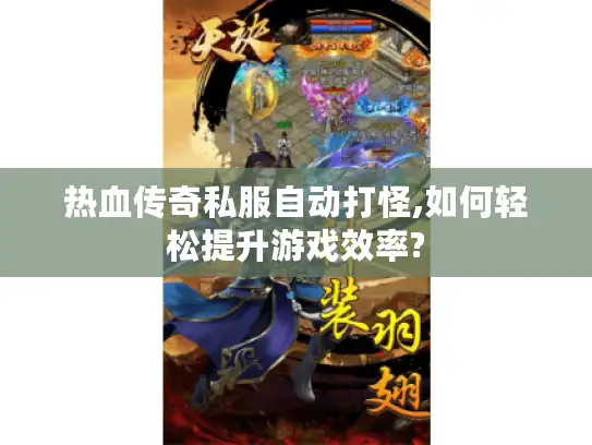 热血传奇私服自动打怪,如何轻松提升游戏效率?