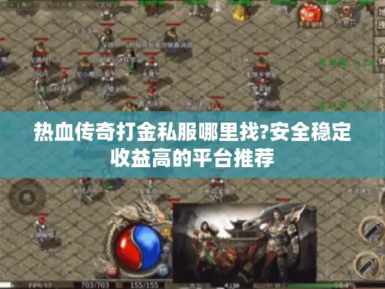 热血传奇打金私服哪里找?安全稳定收益高的平台推荐