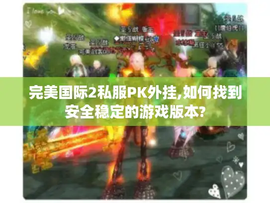 完美国际2私服PK外挂,如何找到安全稳定的游戏版本?