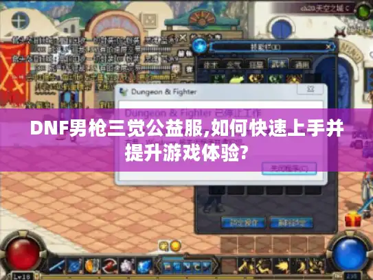 DNF男枪三觉公益服,如何快速上手并提升游戏体验?