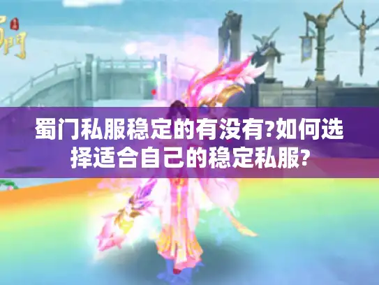 蜀门私服稳定的有没有?如何选择适合自己的稳定私服? 蜀门私服稳定的有没有?如何选择适合自己的稳定私服?