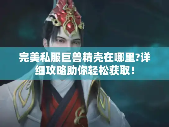 完美私服巨兽精壳在哪里?详细攻略助你轻松获取！