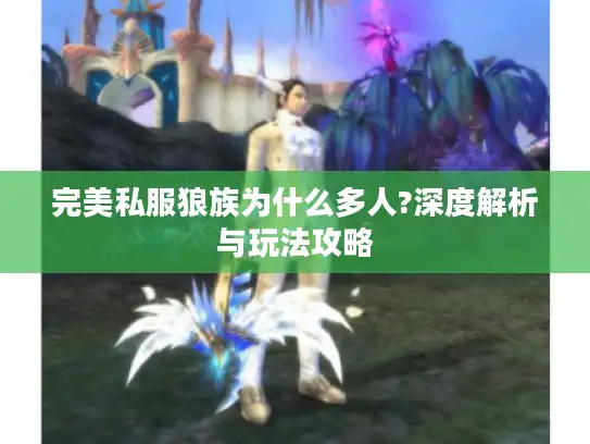 完美私服狼族为什么多人?深度解析与玩法攻略