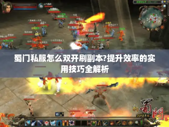 蜀门私服怎么双开刷副本?提升效率的实用技巧全解析