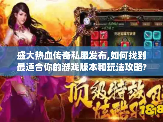 盛大热血传奇私服发布,如何找到最适合你的游戏版本和玩法攻略?