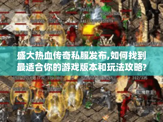 盛大热血传奇私服发布,如何找到最适合你的游戏版本和玩法攻略?
