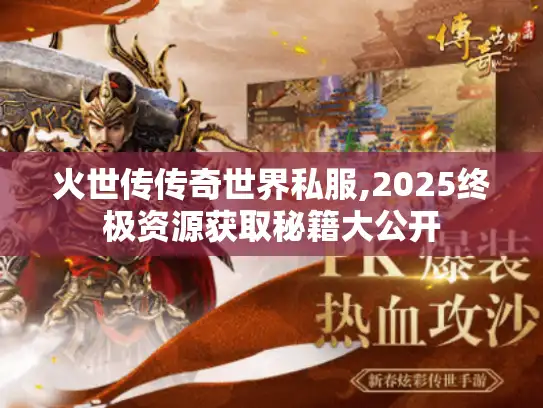 火世传传奇世界私服,2025终极资源获取秘籍大公开
