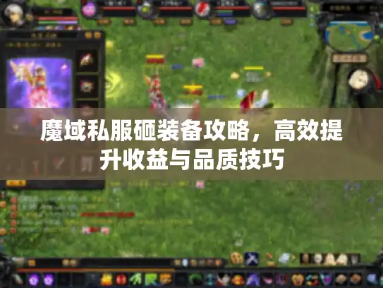 魔域私服砸装备攻略，高效提升收益与品质技巧