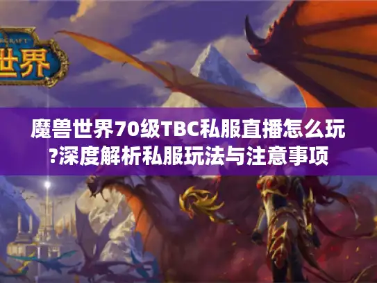魔兽世界70级TBC私服直播怎么玩?深度解析私服玩法与注意事项 魔兽世界70级TBC私服直播怎么玩?深度解析私服玩法与注意事项