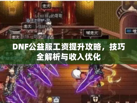DNF公益服工资提升攻略，技巧全解析与收入优化