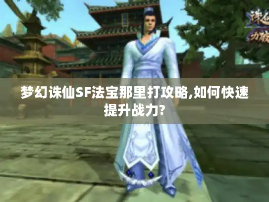 梦幻诛仙SF法宝那里打攻略,如何快速提升战力?
