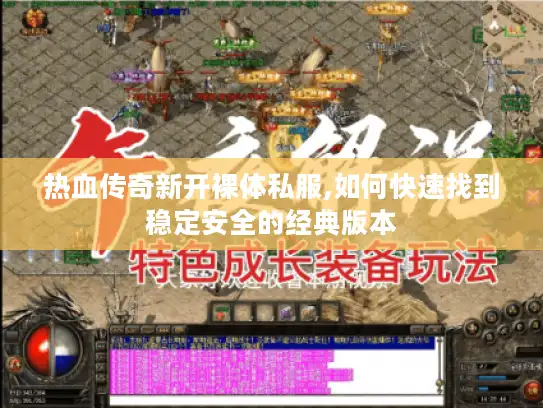 热血传奇新开裸体私服,如何快速找到稳定安全的经典版本