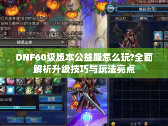 DNF60级版本公益服怎么玩?全面解析升级技巧与玩法亮点