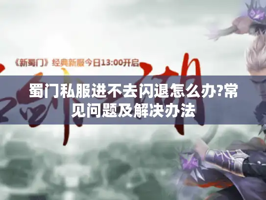 蜀门私服进不去闪退怎么办?常见问题及解决办法