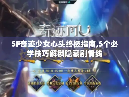 SF奇迹少女心头终极指南,5个必学技巧解锁隐藏剧情线