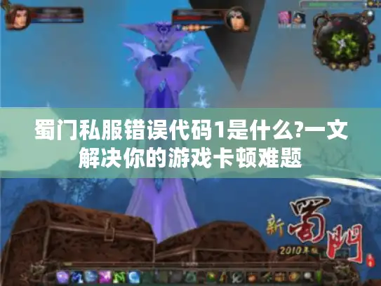 蜀门私服错误代码1是什么?一文解决你的游戏卡顿难题