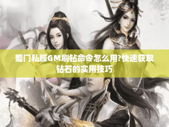 蜀门私服GM刷钻命令怎么用?快速获取钻石的实用技巧