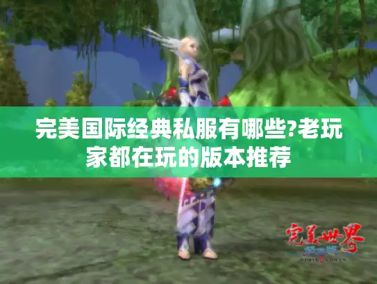 完美国际经典私服有哪些?老玩家都在玩的版本推荐