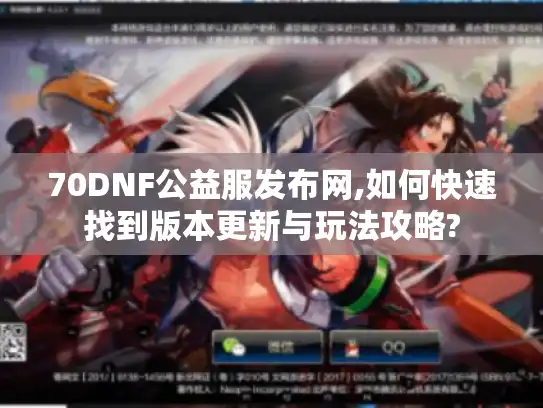 70DNF公益服发布网,如何快速找到版本更新与玩法攻略?