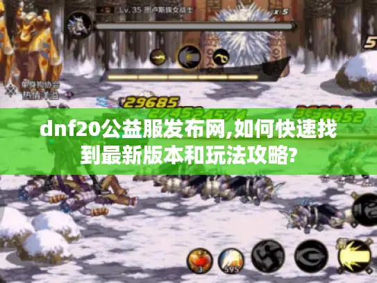 dnf20公益服发布网,如何快速找到最新版本和玩法攻略?