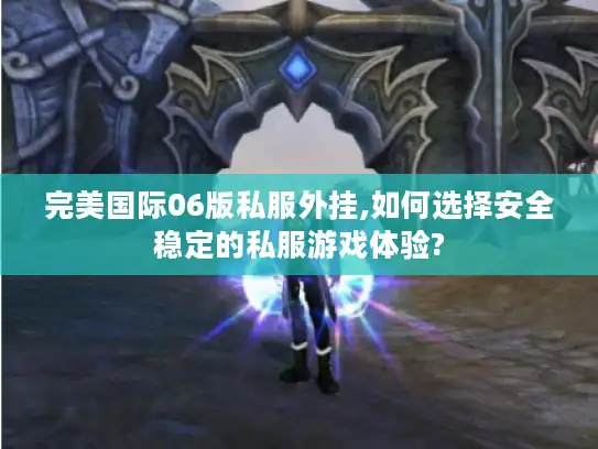 完美国际06版私服外挂,如何选择安全稳定的私服游戏体验?