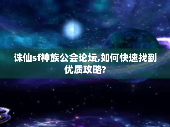 诛仙sf神族公会论坛,如何快速找到优质攻略?