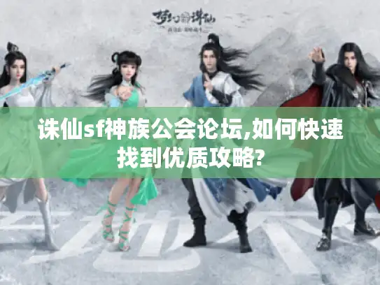 诛仙sf神族公会论坛,如何快速找到优质攻略?