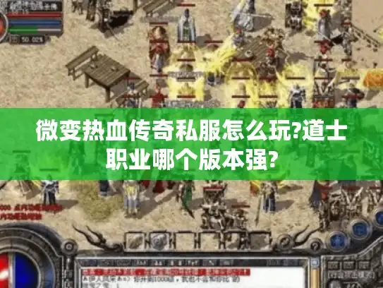 微变热血传奇私服怎么玩?道士职业哪个版本强?