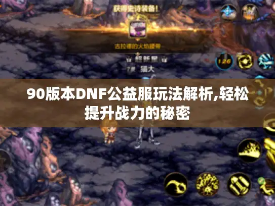 90版本DNF公益服玩法解析,轻松提升战力的秘密