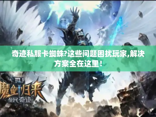 奇迹私服卡蜘蛛?这些问题困扰玩家,解决方案全在这里！
